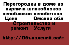 Перегородки в доме из кирпича шлакоблоков пеноблоков пенобетона › Цена ­ 500 - Омская обл. Строительство и ремонт » Услуги   